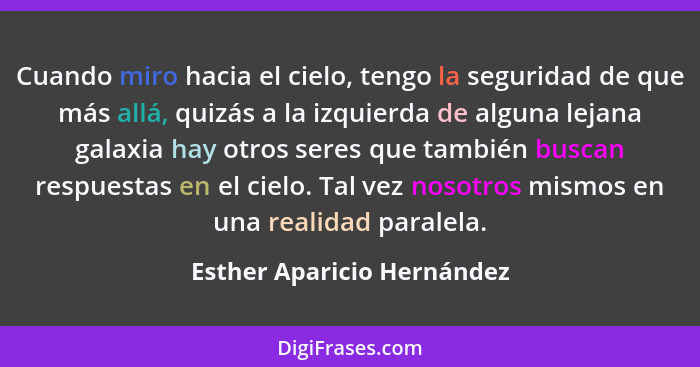 Cuando miro hacia el cielo, tengo la seguridad de que más allá, quizás a la izquierda de alguna lejana galaxia hay otros s... - Esther Aparicio Hernández