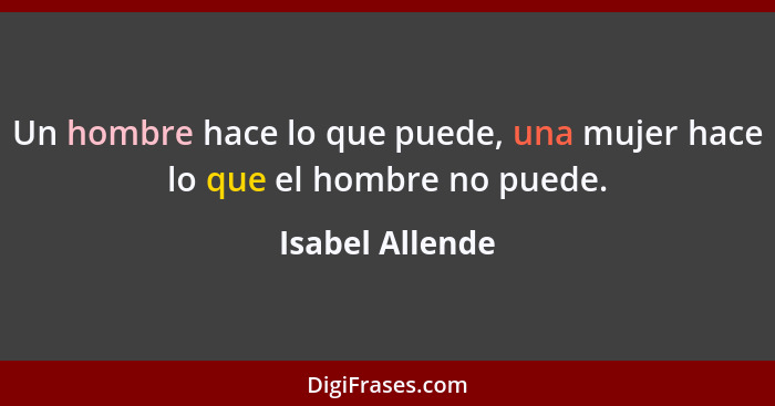 Un hombre hace lo que puede, una mujer hace lo que el hombre no puede.... - Isabel Allende