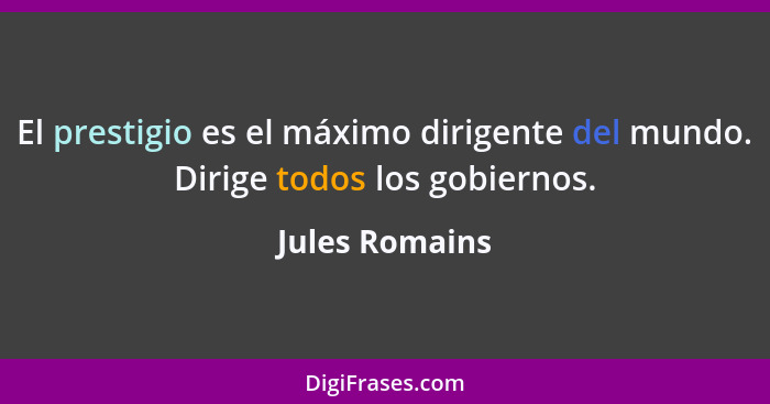 El prestigio es el máximo dirigente del mundo. Dirige todos los gobiernos.... - Jules Romains