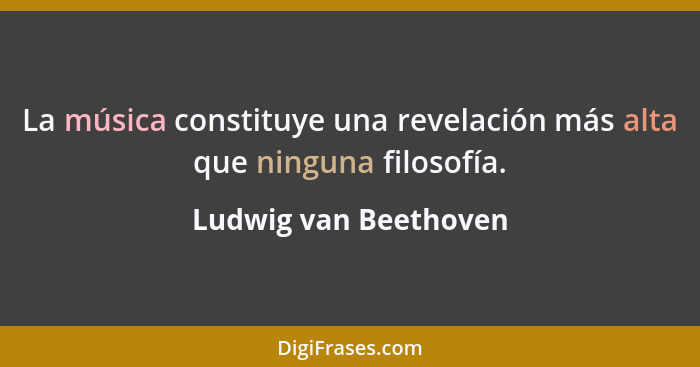 La música constituye una revelación más alta que ninguna filosofía.... - Ludwig van Beethoven