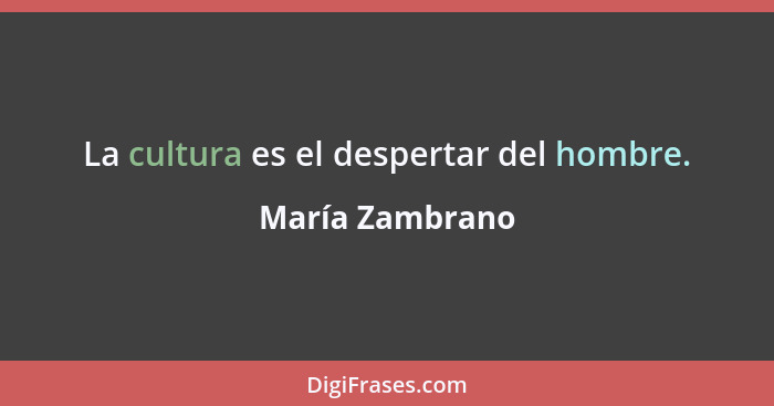 La cultura es el despertar del hombre.... - María Zambrano