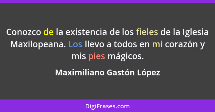 Conozco de la existencia de los fieles de la Iglesia Maxilopeana. Los llevo a todos en mi corazón y mis pies mágicos.... - Maximiliano Gastón López