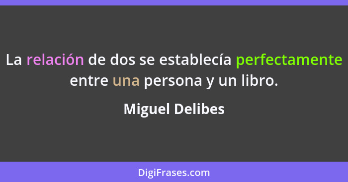La relación de dos se establecía perfectamente entre una persona y un libro.... - Miguel Delibes