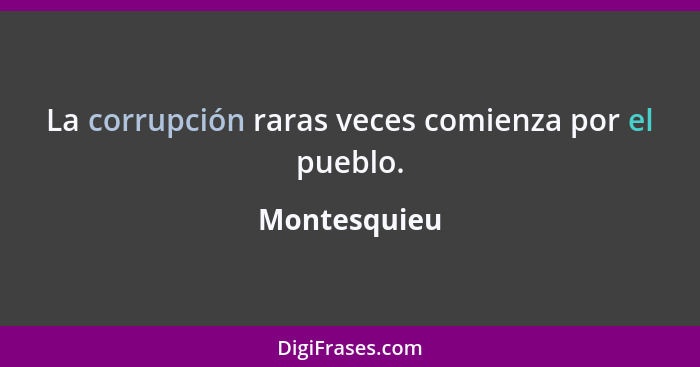 La corrupción raras veces comienza por el pueblo.... - Montesquieu