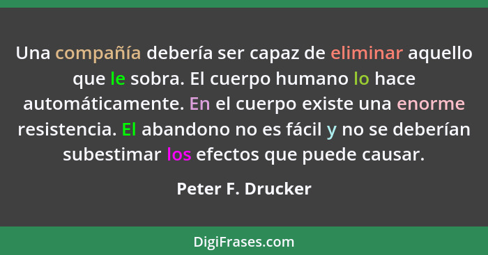 Una compañía debería ser capaz de eliminar aquello que le sobra. El cuerpo humano lo hace automáticamente. En el cuerpo existe una... - Peter F. Drucker