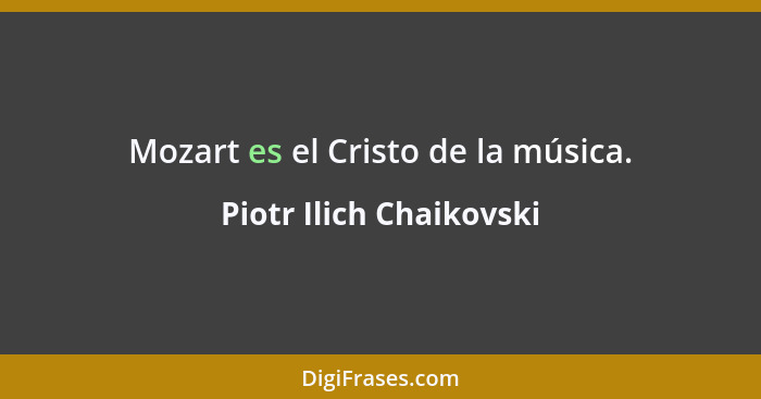 Mozart es el Cristo de la música.... - Piotr Ilich Chaikovski