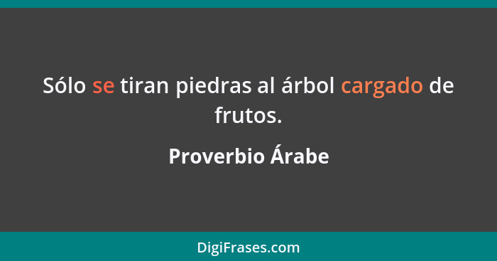 Sólo se tiran piedras al árbol cargado de frutos.... - Proverbio Árabe