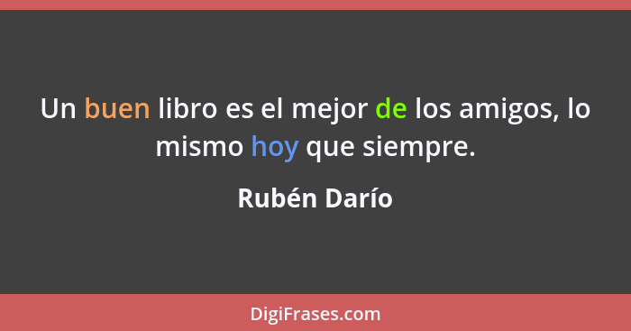 Un buen libro es el mejor de los amigos, lo mismo hoy que siempre.... - Rubén Darío