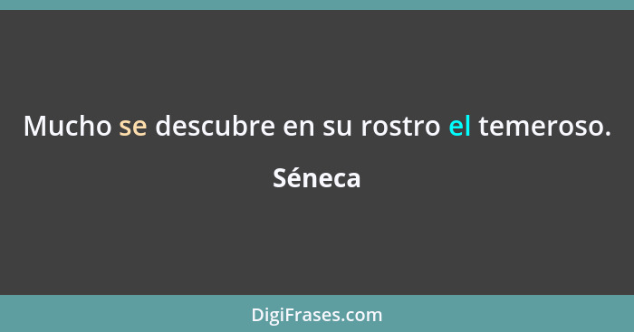 Mucho se descubre en su rostro el temeroso.... - Séneca