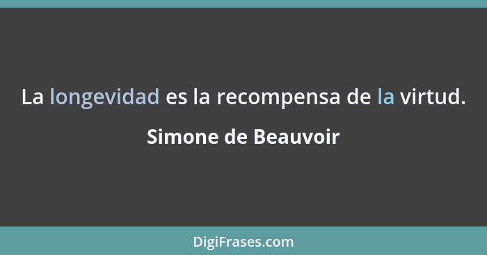 La longevidad es la recompensa de la virtud.... - Simone de Beauvoir