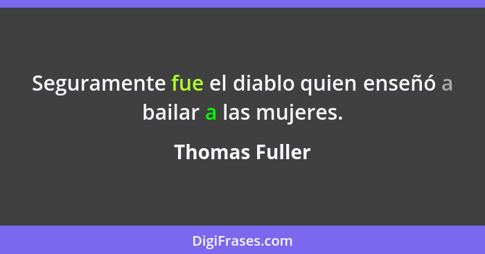 Seguramente fue el diablo quien enseñó a bailar a las mujeres.... - Thomas Fuller