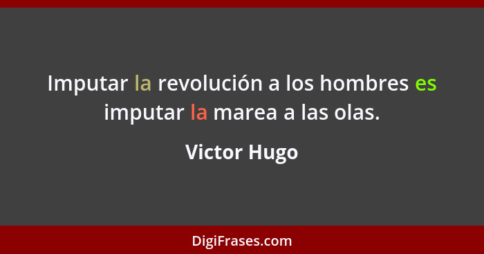 Imputar la revolución a los hombres es imputar la marea a las olas.... - Victor Hugo