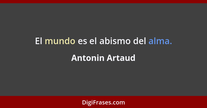 El mundo es el abismo del alma.... - Antonin Artaud