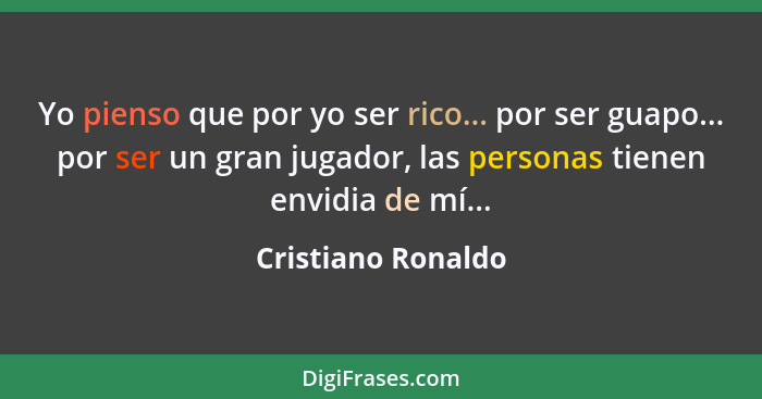 Yo pienso que por yo ser rico... por ser guapo... por ser un gran jugador, las personas tienen envidia de mí...... - Cristiano Ronaldo