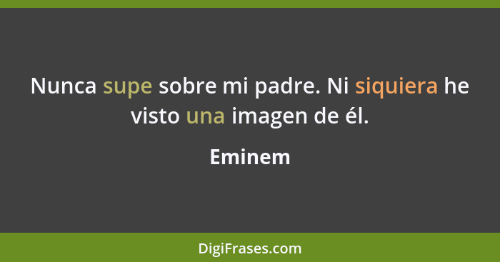 Nunca supe sobre mi padre. Ni siquiera he visto una imagen de él.... - Eminem