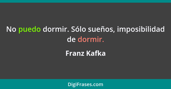 No puedo dormir. Sólo sueños, imposibilidad de dormir.... - Franz Kafka