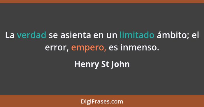 La verdad se asienta en un limitado ámbito; el error, empero, es inmenso.... - Henry St John