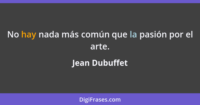 No hay nada más común que la pasión por el arte.... - Jean Dubuffet