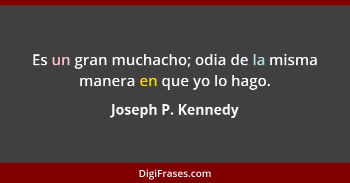 Es un gran muchacho; odia de la misma manera en que yo lo hago.... - Joseph P. Kennedy