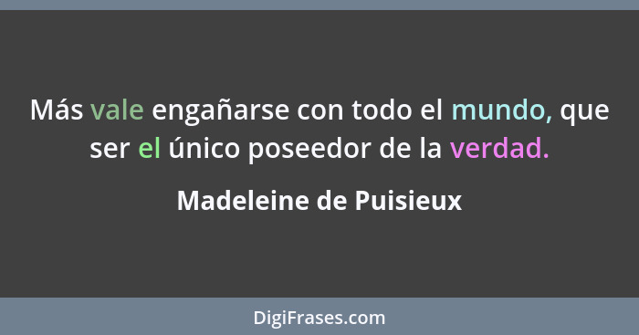 Más vale engañarse con todo el mundo, que ser el único poseedor de la verdad.... - Madeleine de Puisieux