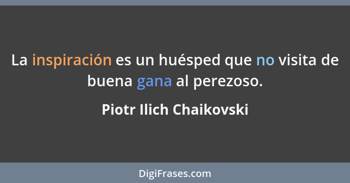 La inspiración es un huésped que no visita de buena gana al perezoso.... - Piotr Ilich Chaikovski