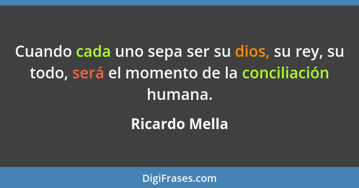 Cuando cada uno sepa ser su dios, su rey, su todo, será el momento de la conciliación humana.... - Ricardo Mella