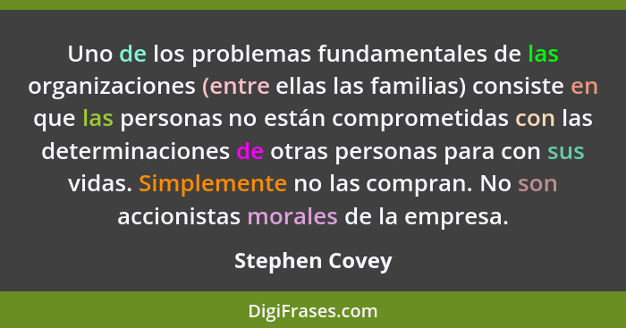 Uno de los problemas fundamentales de las organizaciones (entre ellas las familias) consiste en que las personas no están comprometida... - Stephen Covey