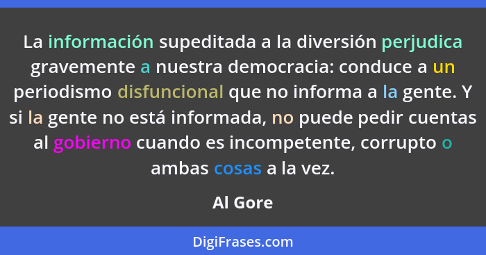 La información supeditada a la diversión perjudica gravemente a nuestra democracia: conduce a un periodismo disfuncional que no informa a la... - Al Gore