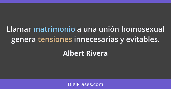 Llamar matrimonio a una unión homosexual genera tensiones innecesarias y evitables.... - Albert Rivera