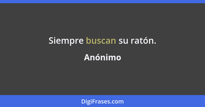 Siempre buscan su ratón.... - Anónimo