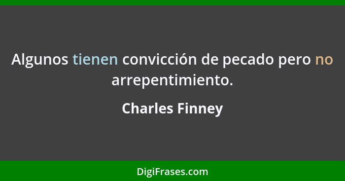 Algunos tienen convicción de pecado pero no arrepentimiento.... - Charles Finney