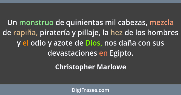 Un monstruo de quinientas mil cabezas, mezcla de rapiña, piratería y pillaje, la hez de los hombres y el odio y azote de Dios, n... - Christopher Marlowe