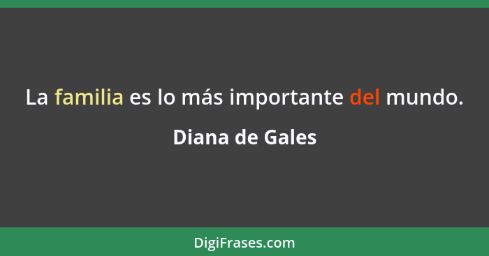 La familia es lo más importante del mundo.... - Diana de Gales