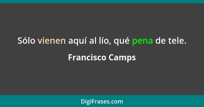 Sólo vienen aquí al lío, qué pena de tele.... - Francisco Camps