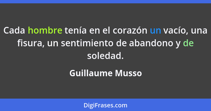 Cada hombre tenía en el corazón un vacío, una fisura, un sentimiento de abandono y de soledad.... - Guillaume Musso