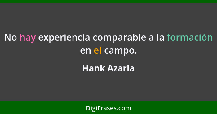 No hay experiencia comparable a la formación en el campo.... - Hank Azaria