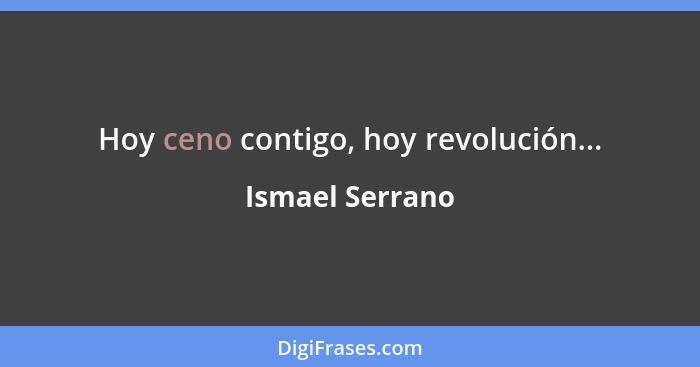Hoy ceno contigo, hoy revolución...... - Ismael Serrano