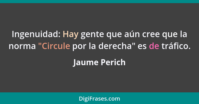 Ingenuidad: Hay gente que aún cree que la norma "Circule por la derecha" es de tráfico.... - Jaume Perich