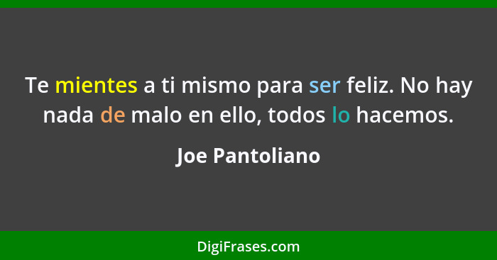 Te mientes a ti mismo para ser feliz. No hay nada de malo en ello, todos lo hacemos.... - Joe Pantoliano