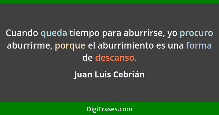 Cuando queda tiempo para aburrirse, yo procuro aburrirme, porque el aburrimiento es una forma de descanso.... - Juan Luis Cebrián