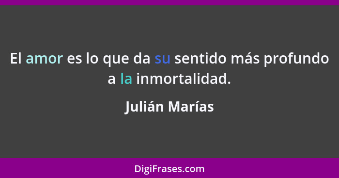 El amor es lo que da su sentido más profundo a la inmortalidad.... - Julián Marías