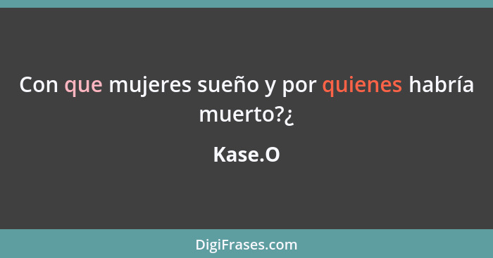 Con que mujeres sueño y por quienes habría muerto?¿... - Kase.O