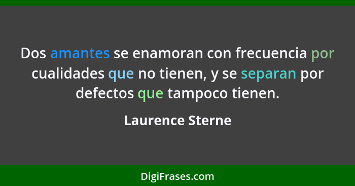 Dos amantes se enamoran con frecuencia por cualidades que no tienen, y se separan por defectos que tampoco tienen.... - Laurence Sterne