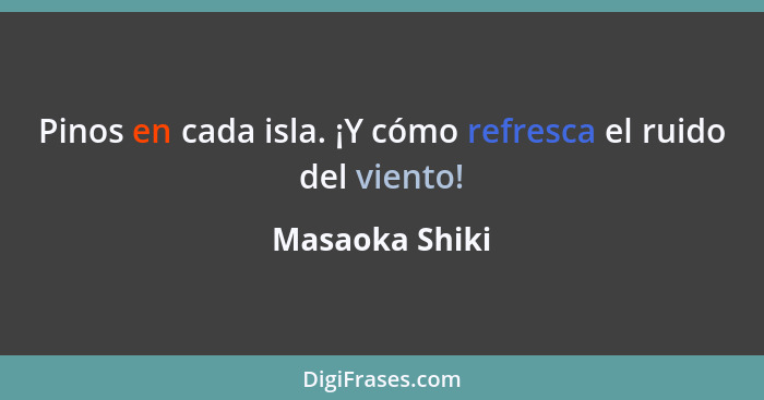 Pinos en cada isla. ¡Y cómo refresca el ruido del viento!... - Masaoka Shiki