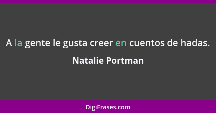 A la gente le gusta creer en cuentos de hadas.... - Natalie Portman