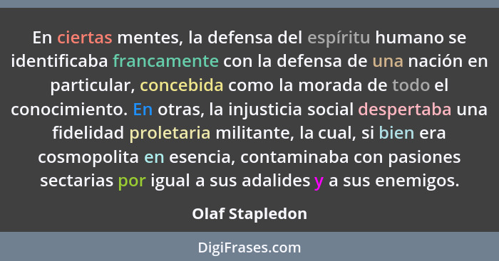 En ciertas mentes, la defensa del espíritu humano se identificaba francamente con la defensa de una nación en particular, concebida c... - Olaf Stapledon