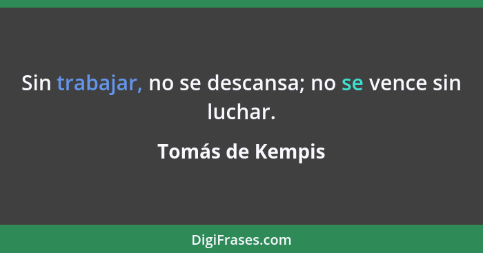 Sin trabajar, no se descansa; no se vence sin luchar.... - Tomás de Kempis