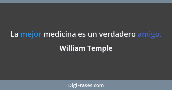 La mejor medicina es un verdadero amigo.... - William Temple