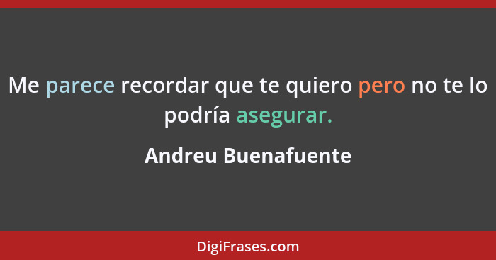 Me parece recordar que te quiero pero no te lo podría asegurar.... - Andreu Buenafuente