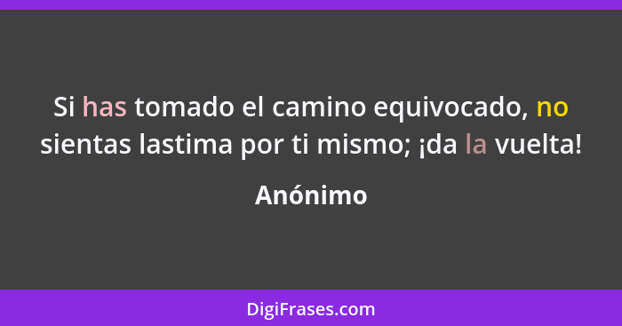 Si has tomado el camino equivocado, no sientas lastima por ti mismo; ¡da la vuelta!... - Anónimo